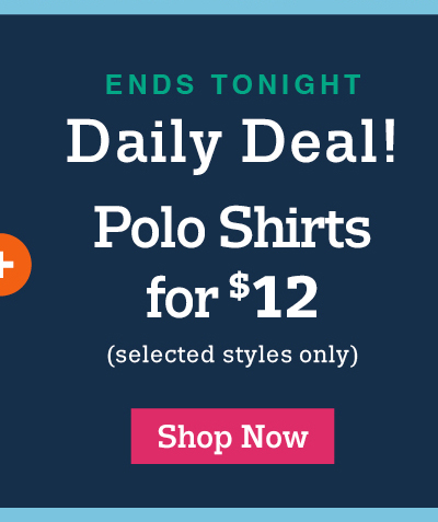 Ends tonight: Daily deal! Polo shirts for $12 (selected styles only) shop now