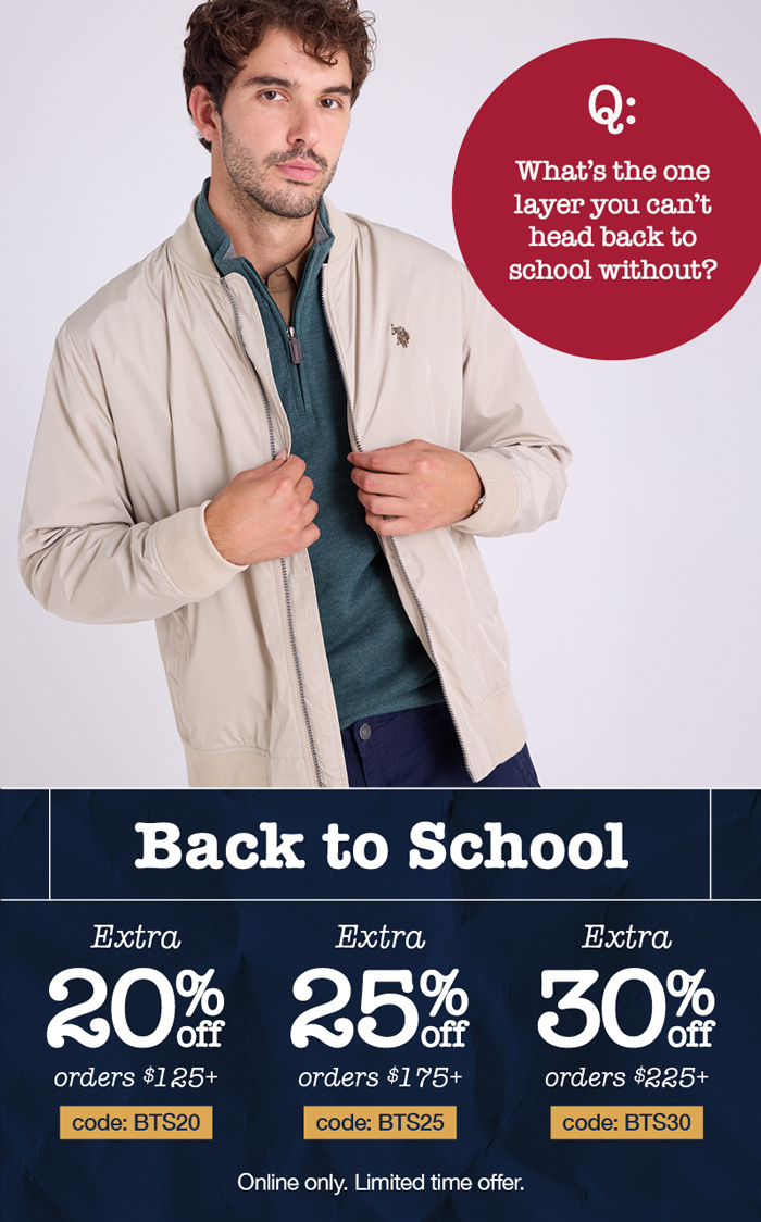 Q: What's the one layer you can't head back to school without? Back to School: Extra 20% off orders $125+ code:BTS20 Extra 25% off orders $175+ code:BTS25 Extra 30% off orders $225+ code:BTS30 Online only. Limited time offer.