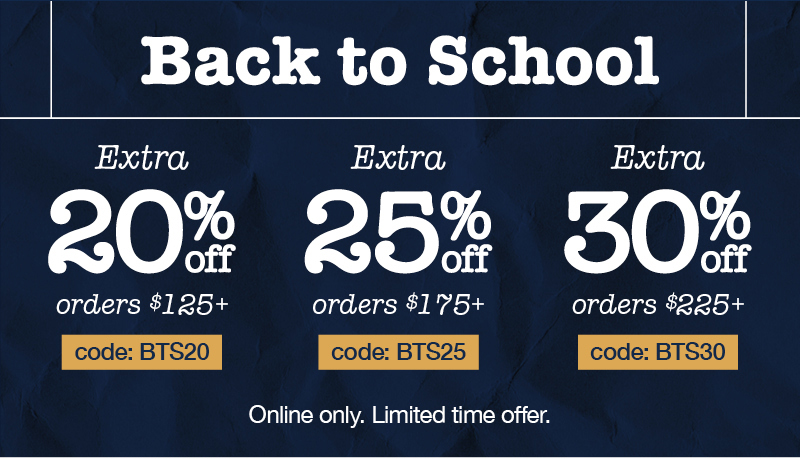 Back to School: Extra 20% off orders $125+ code:BTS20 Extra 25% off orders $175+ code:BTS25 Extra 30% off orders $225+ code:BTS30 Online only. Limited time offer.