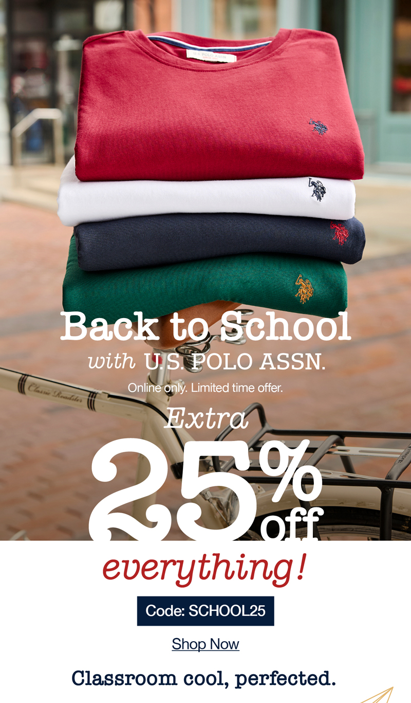 Back to school with U.S Polo Assn. Online only. Limited time offer. Extra 25% off everything! code:SCHOOL25 shop now Classroom cool, perfected.