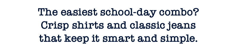 The easiest school-day combo? Crisp shirts and classic jeans that keep it smart and simple.