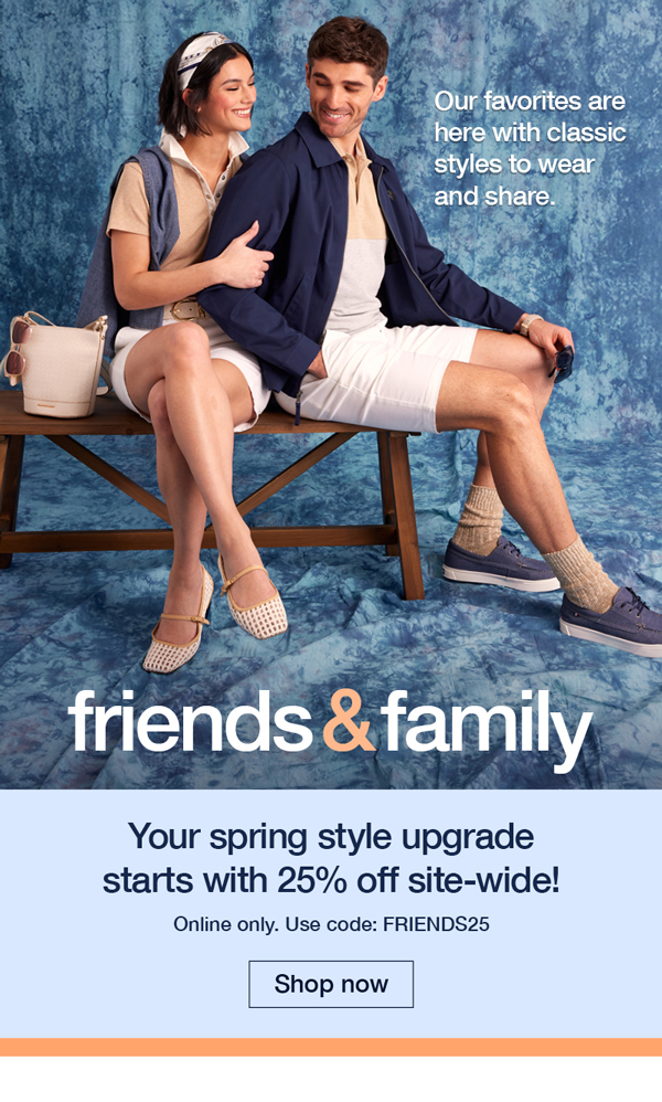 Our favorites are here with classic styles to wear and share. Friends and Family. Your spring style upgrade starts with 25% off site-wide! Online only. Use code:FRIENDS25 Shop now