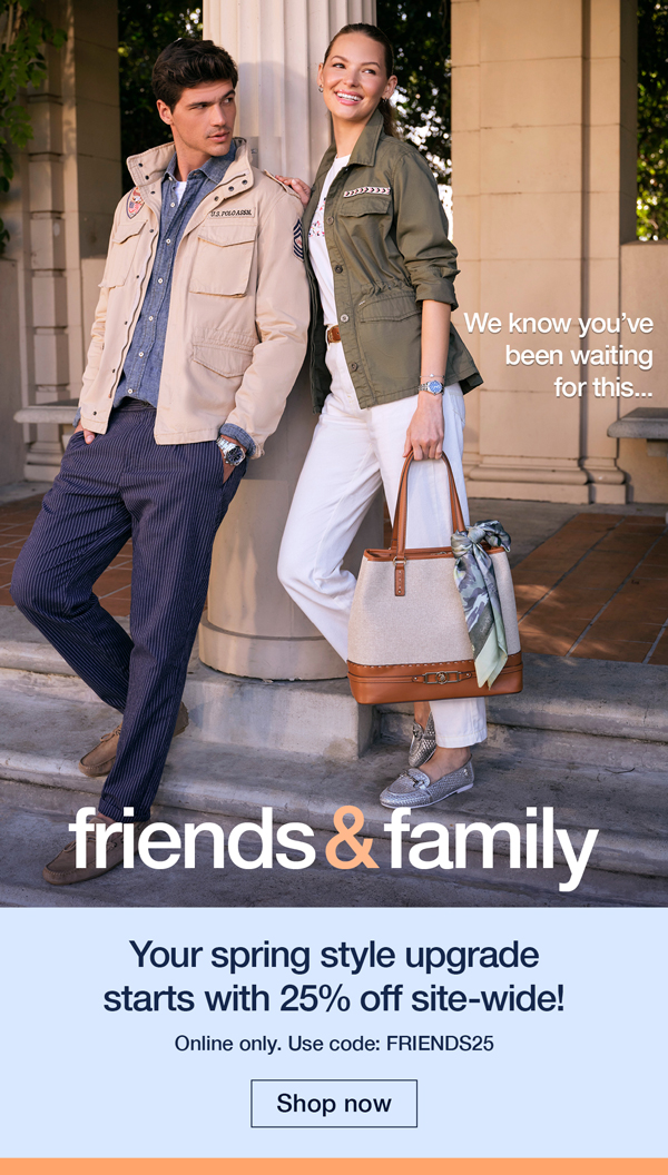 We know you've been waiting for this... Friends and Family. Your spring style upgrade starts with 25% off site-wide! Online only. Use code:FRIENDS25 Shop now
