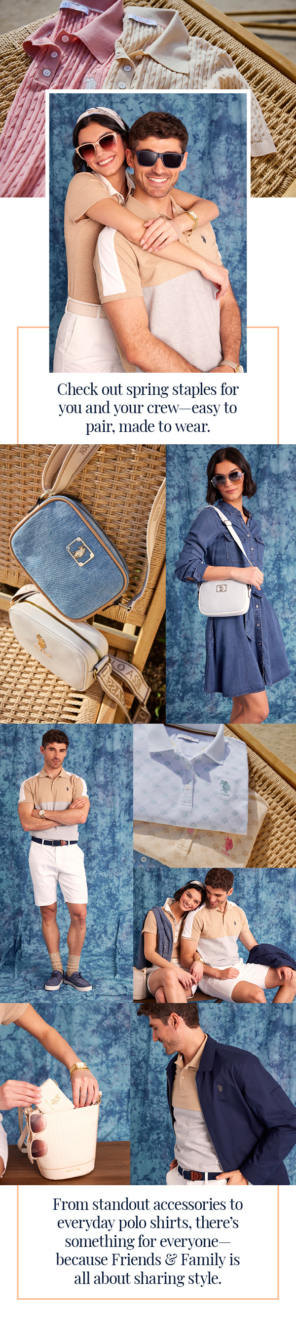 Check out spring staples for you and your crew—easy to pair, made to wear. From standout accessories to everyday polo shirts, there’s something for everyone—because Friends & Family is all about sharing style.