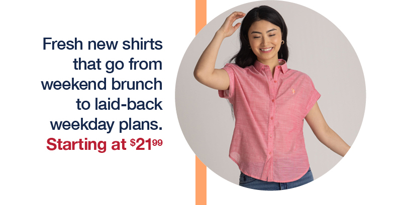 Fresh new shirts that go from weekend brunch to laid-back weekday plans. Starting at $21.99