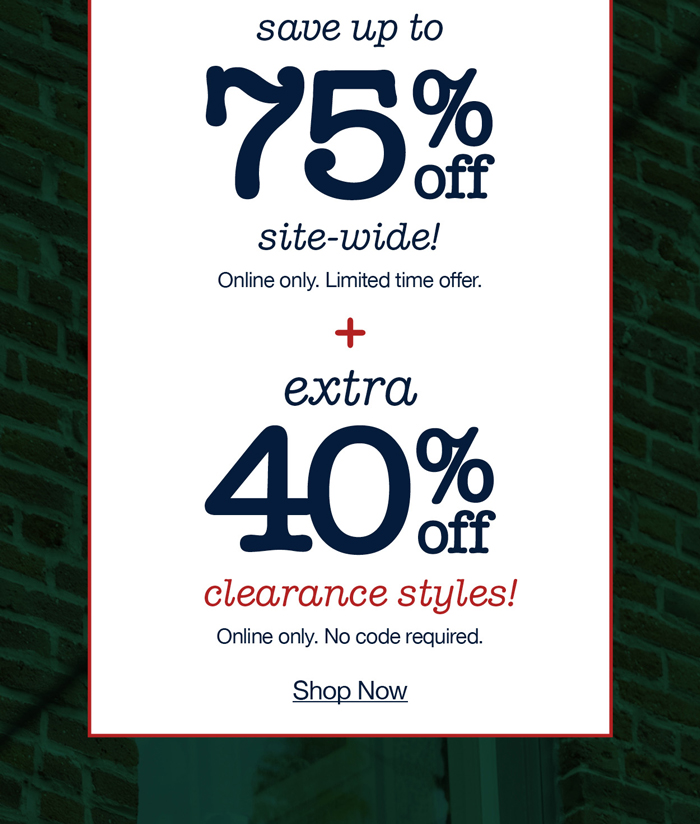 save up to 75% off site-wide! Online only. Limited time offer. Plus extra 40% off clearance styles! Online only. No code required. Shop now