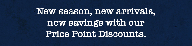 New season, new arrivals, new savings with our Price Point Discounts.