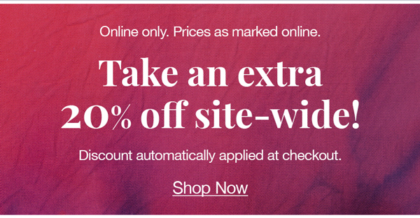 Online only. Prices as marked online. Take an extra 20% off site-wide! Discount automatically applied at checkout. Shop now