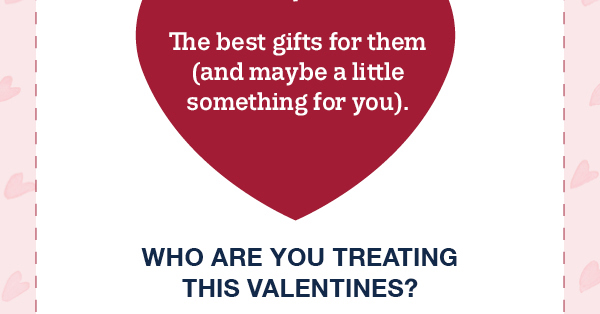 The best gifts for them (and maybe a little something for you). Who are you treating this valentines?