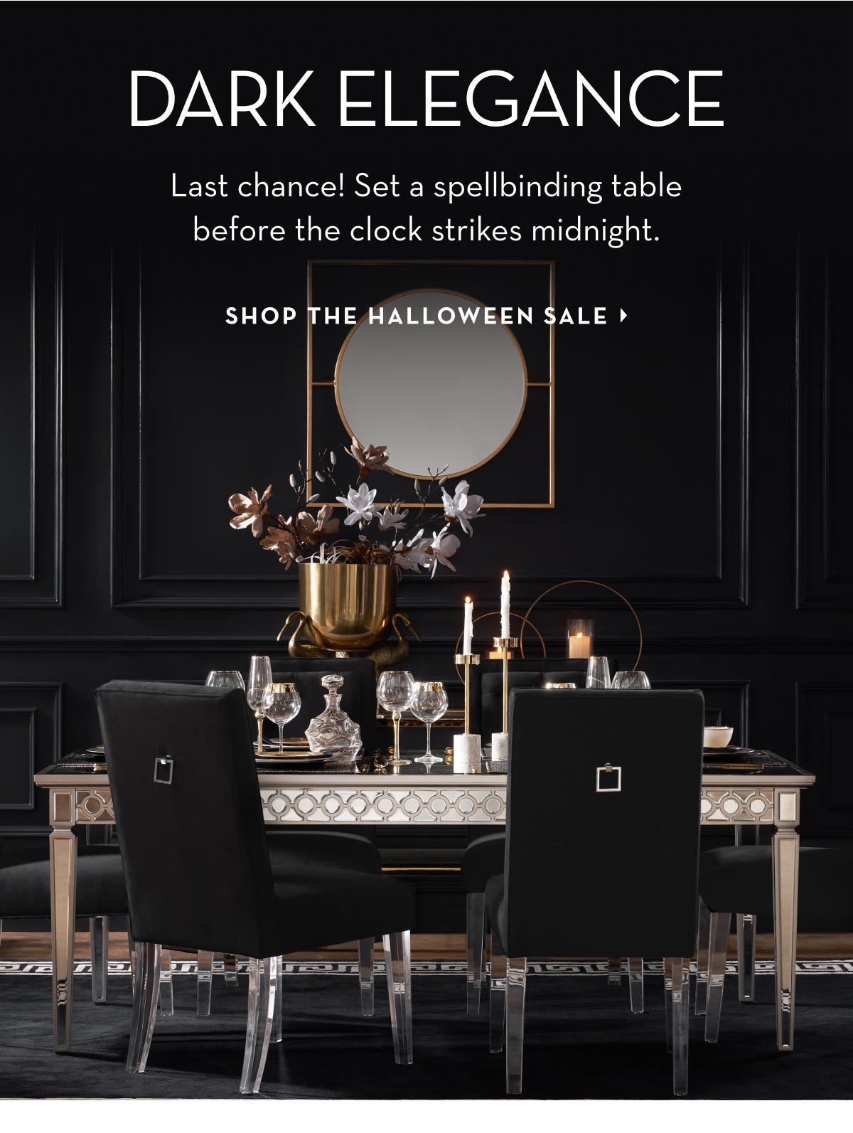 Dark Elegance: Last chance! Set a spellbinding table before the clock strikes midnight. Shop the Halloween sale.