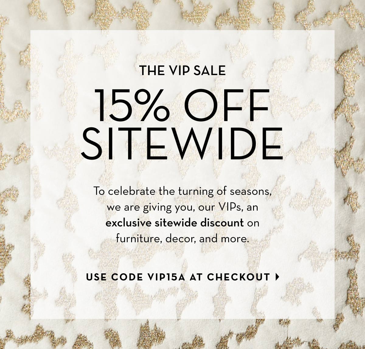 The VIP Sale: 15% Off Sitewide with code VIP15A