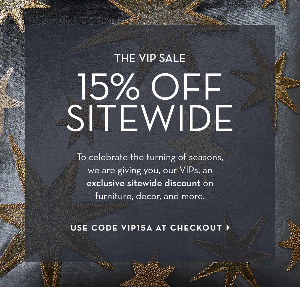 The VIP Sale: 15% off Sitewide with Code VIP15A.