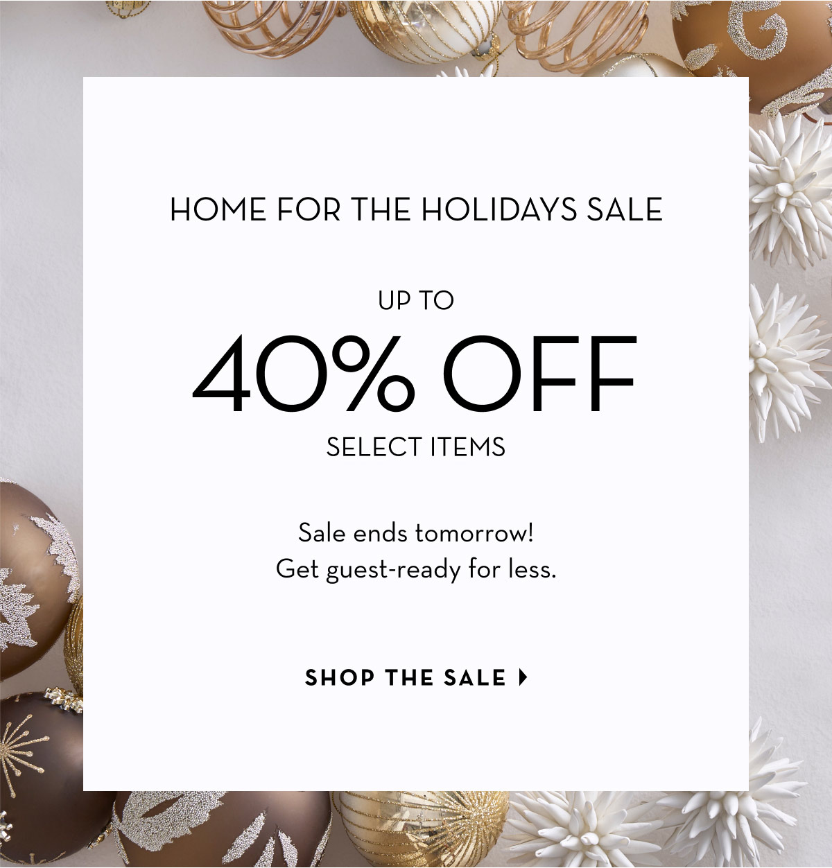 Home for the Holidays Sale: Up to 40% Off Select Items. Sale ends tomorrow. Get guest-ready for less. Shop the sale.