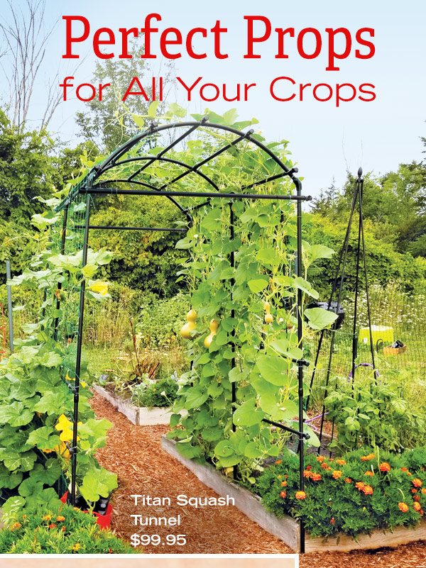 Perfect Props for All Your Crops! Pictured: Titan Squash Tunnel, $99.95