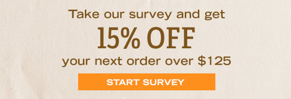 Take our survey and get 15% off your next order over $125 - Start SUrvey