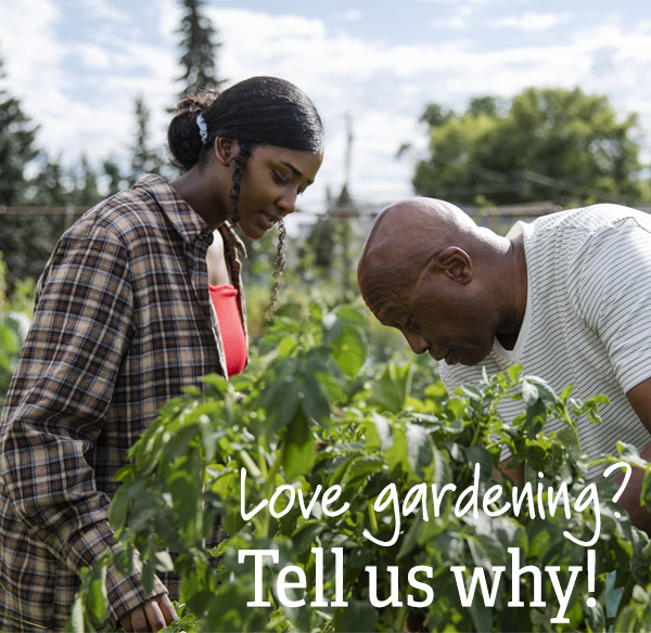 Love gardening? Tell us why!