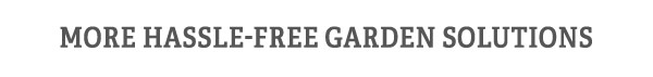 More Hassle-Free Garden Solutions