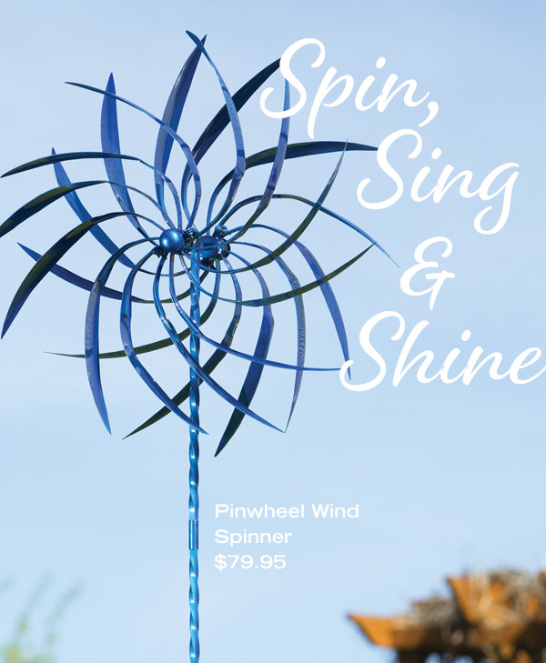 Spin, Sing & Shine! Pictured: Pinwheel Wind Spinner, $79.95