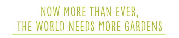 Now more than ever, the world needs more gardens