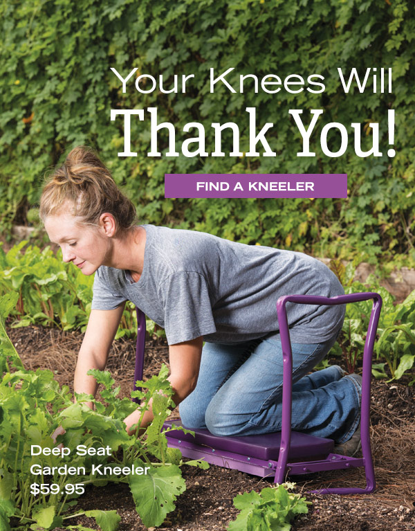 Your Knees Will Thank you! Find a Kneeler. Deep Seat Garden Kneeler $59.95