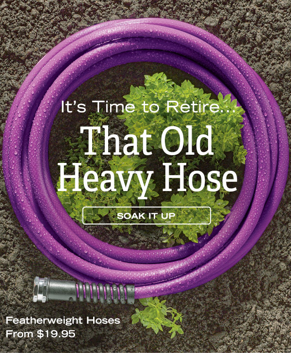 It's Time to Retire.... that Old Heavy Hose- Soak It Up, drinking water safe. Featherweight Hoses From $19.95