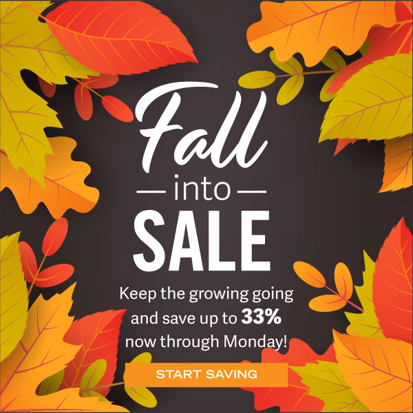 Fall into Sale! Keep the growing going and save up to 33% now through Monday! Start Saving