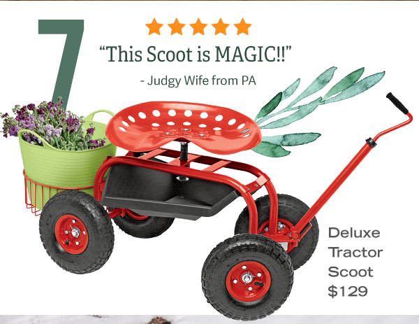 7 -Deluxe Tractor Scoot, $129. Five-star Review: "This Scoot is MAGIC!!" - Judgy Wife from PA