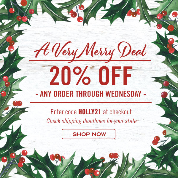 A Very Merry Deal - 20% off any order through Wednesday. Enter code HOLLY21 at checkout. Check shipping deadlines for your state.