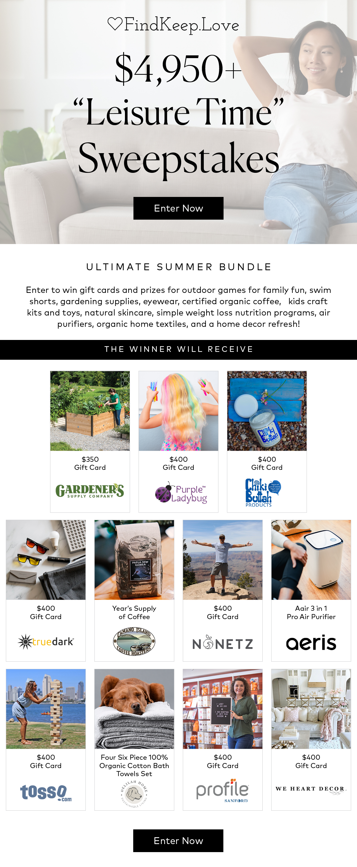 $4,950+ "Leisure Time" Sweepstakes - Enter Now! Ultimate Summer Bundle - Enter to win gift cards and prizes for outdoor games for family fun, swim shorts, gardening supplies, eyewear, certified organic coffee, kids craft kits and toys, natural skincare, simple weight loss nutrition programs, air purifiers, organic home textiles, and a home decor refresh! The Winner will receive: $350 Gardener's Supply Gift Card, $400 Gift Card to the Purple Ladybug, $400 gift card to Chiki Buttah, $400 Gift Card to truedark, a year's supply of coffee from Camano Island Coffee Roasters, $400 gift card to Nonetz, an air purifier from Aeris, $400 gift card to tosso.com, 4 six-piece 100% organic cotton bath towels set, $400 gift card to profile Sanford, and $400 gift card to We Heart Decor. Enter Now!