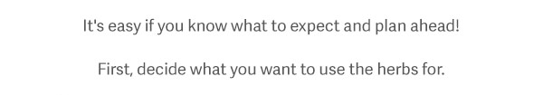 It's easy if you k now what to expect and plan ahead! First, decide what you want to use the herbs for.