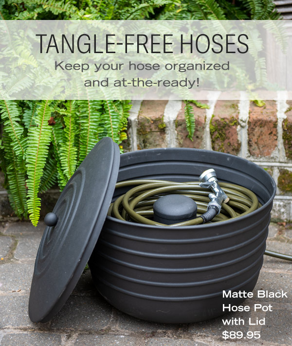 Tangle-Free Hoses. Keep your hose organized and at-the-ready! Pictured: Matte Black Hose Pot with Lid $89.95