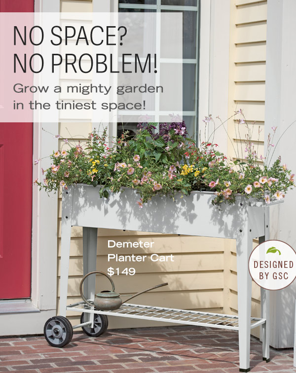 No Space? No Problem! Grow a mighty garden in the tiniest space! Pictured: Demeter Planter Cart $149. Designed by Gardener's Supply Company