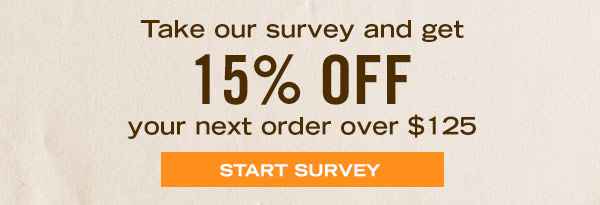 Take our survey and get 15% off your next order over $125 - Start Survey