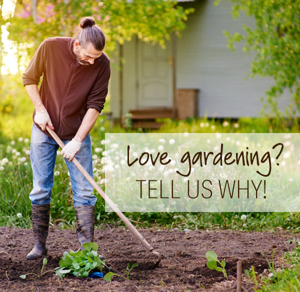 Love gardening? Tell us why!