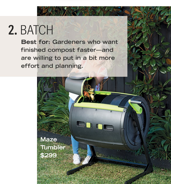 2. Batch. Best for: Gardeners who want finished compost faster - and are willing to put in a bit more effort and planning. Pictured: Maze Tumbler $299