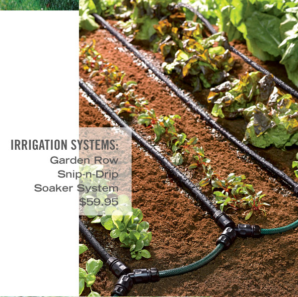 Irrigation Systems. Pictured: Garden Row Snip-n-Drip Soaker System $59.95