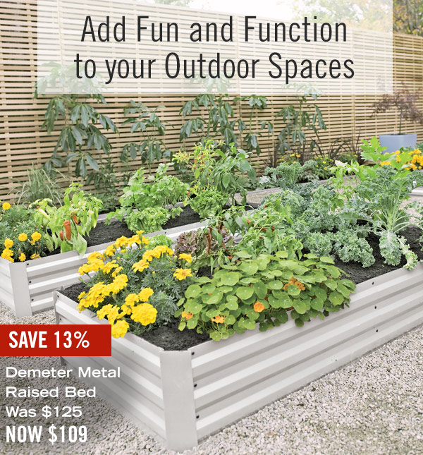 Add Fun and Function to your Outdoor Spaces. Save 13% - Pictured: Demeter Metal Raised Bed was $125, Now $106