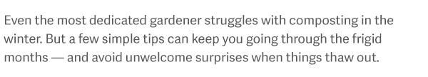 Even the most dedicated gardener struggles with composting in the winter. But a few simple tips can keep you going through the frigid months - and avoid unwelcome surprises when things thaw out.