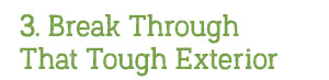 3. Break Through That Tough Exterior