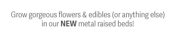 Grow gorgeous flowers & edibles (or anything else) in our NEW metal raised beds!