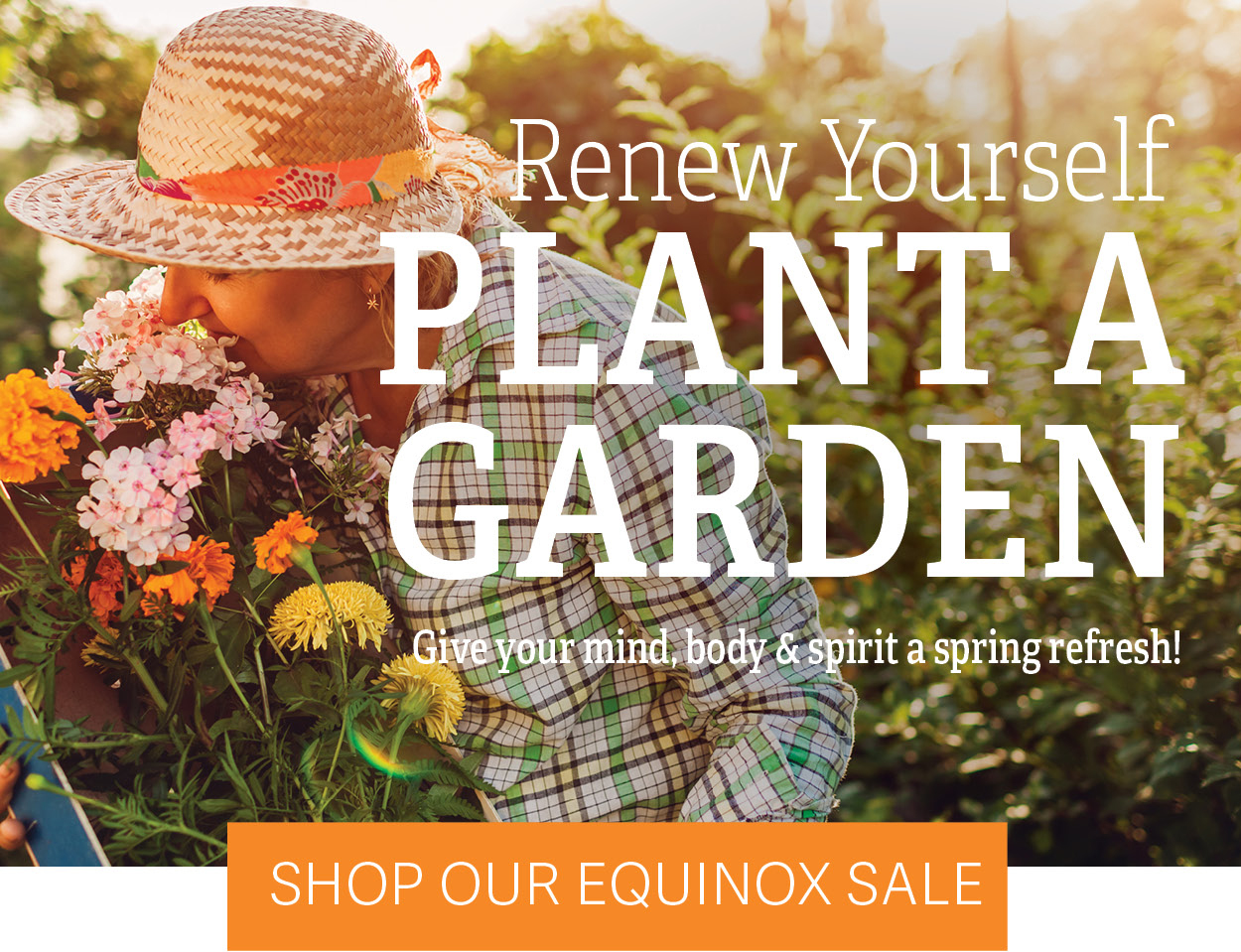Renew Yourself Plant A Garden - Give Your mind, body, & spirit a spring refresh! - Shop our Equinox Sale