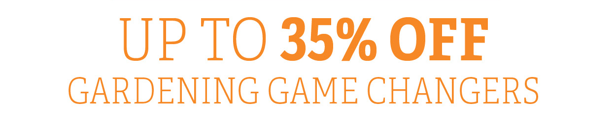 Up to 35% Off Gardening Game Changers