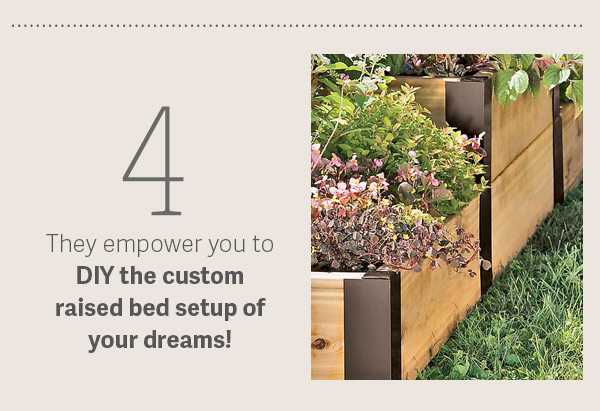 4) They empower you to DIY the custom raised bed setup of your dreams!