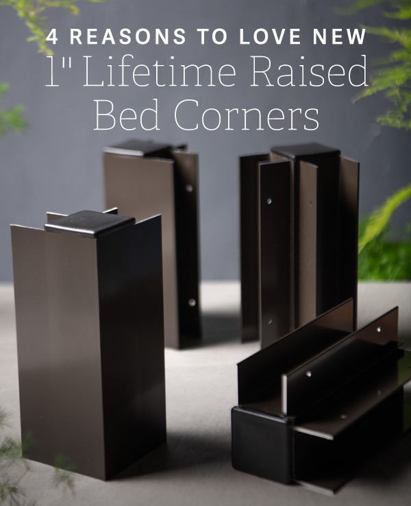 4 Reasons To Love New 1" Lifetime Raised Bed Corners