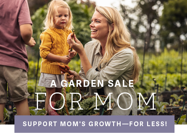 A Garden Sale for Mom - Support Mom's Growth - FOR LESS!