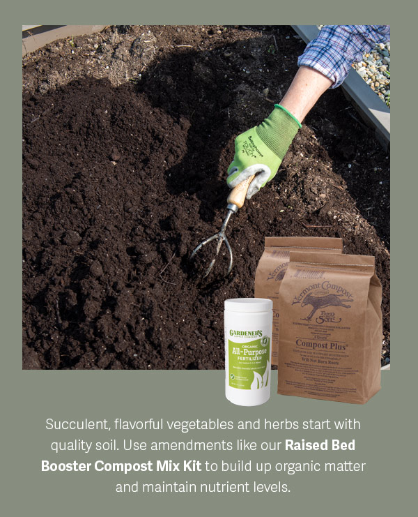 Succulent, flavorful vegetables and herbs start with quality soil. Use amendments like our Raised Bed Booster Compost Mix Kit to build up organic matter and maintain nutrient levels.