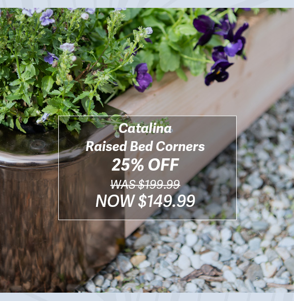 Catalina Raised Bed Corners 25% OFF WAS $199.99 NOW $149.99