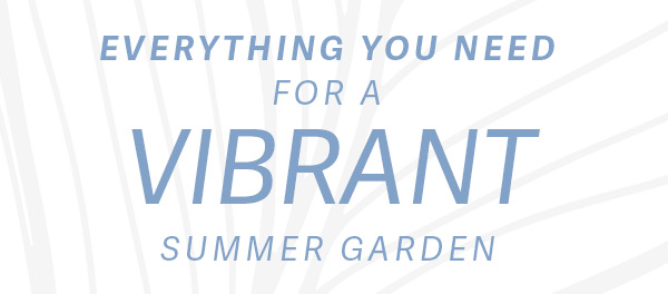 Everything you need for a vibrant summer garden
