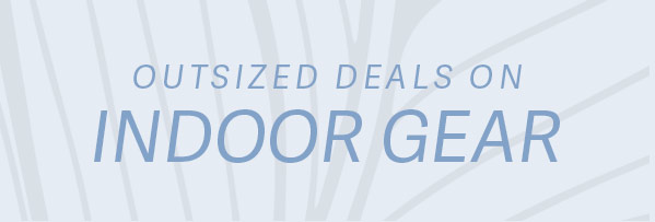 Outsized Deals on Indoor Gear