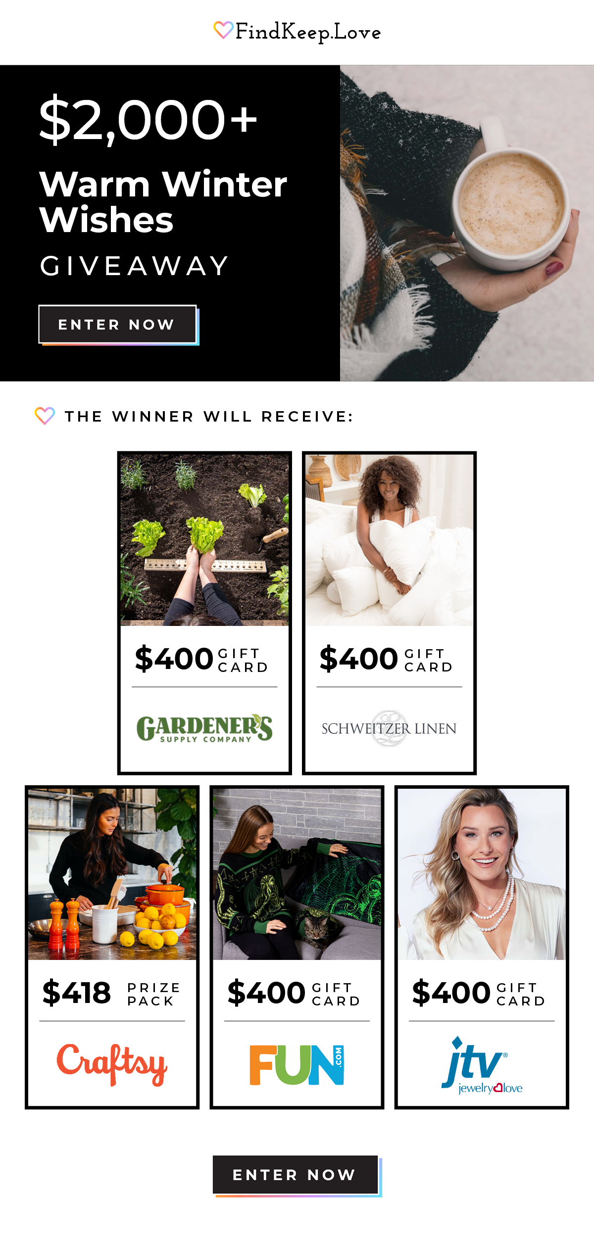 $2000+ Warm Winter Wishes Giveaway Enter Now. The Winner Will Receive $400 Gift Card to Gardener's Supply, $400 Gift Card to Schweitzer Linen, $418 Prize Pack from Craftsy, $400 Gift Card to Fun, $400 Gift Card to Jewelry Love Enter Now